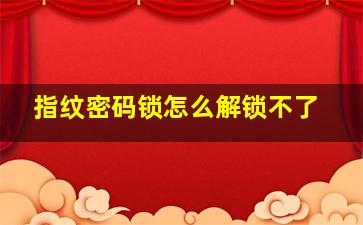 指纹密码锁怎么解锁不了