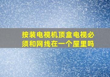 按装电视机顶盒电视必须和网线在一个屋里吗