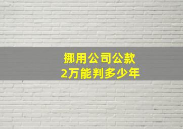 挪用公司公款2万能判多少年