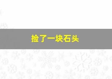 捡了一块石头