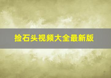 捡石头视频大全最新版