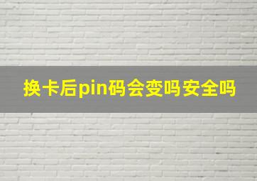 换卡后pin码会变吗安全吗