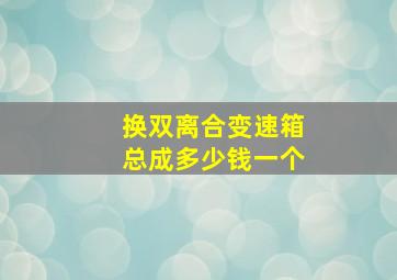 换双离合变速箱总成多少钱一个