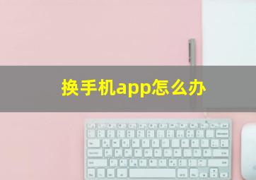 换手机app怎么办