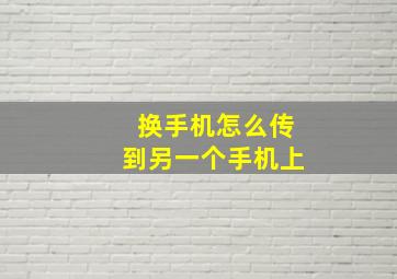 换手机怎么传到另一个手机上