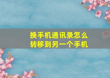 换手机通讯录怎么转移到另一个手机