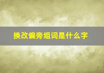 换改偏旁组词是什么字