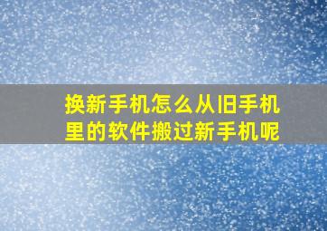 换新手机怎么从旧手机里的软件搬过新手机呢