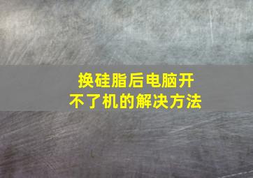 换硅脂后电脑开不了机的解决方法