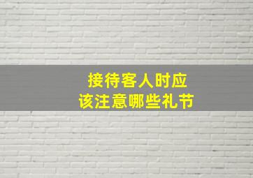 接待客人时应该注意哪些礼节