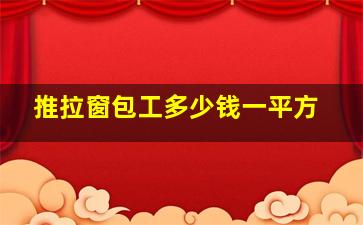 推拉窗包工多少钱一平方