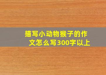 描写小动物猴子的作文怎么写300字以上