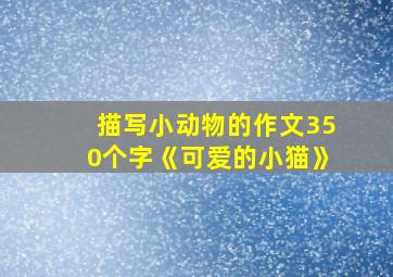 描写小动物的作文350个字《可爱的小猫》