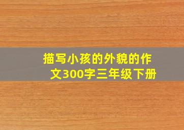 描写小孩的外貌的作文300字三年级下册