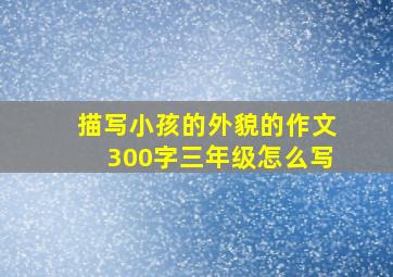 描写小孩的外貌的作文300字三年级怎么写