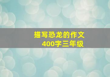 描写恐龙的作文400字三年级