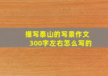 描写泰山的写景作文300字左右怎么写的