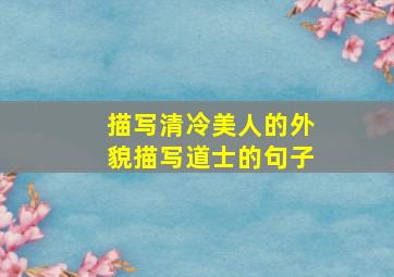 描写清冷美人的外貌描写道士的句子