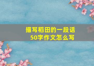 描写稻田的一段话50字作文怎么写