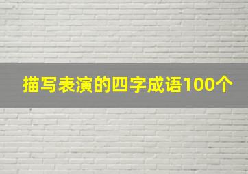 描写表演的四字成语100个