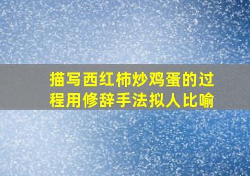 描写西红柿炒鸡蛋的过程用修辞手法拟人比喻