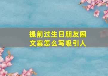 提前过生日朋友圈文案怎么写吸引人