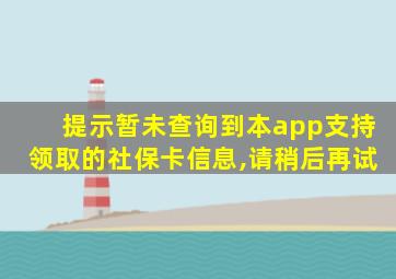 提示暂未查询到本app支持领取的社保卡信息,请稍后再试