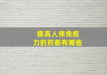 提高人体免疫力的药都有哪些