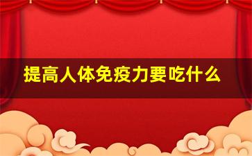 提高人体免疫力要吃什么