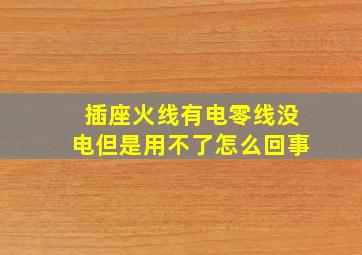 插座火线有电零线没电但是用不了怎么回事