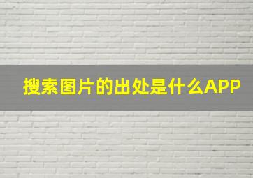 搜索图片的出处是什么APP