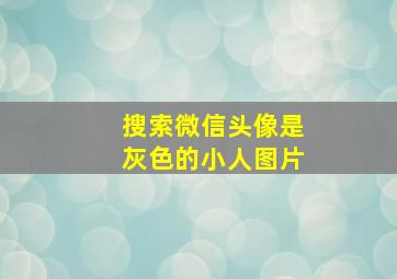 搜索微信头像是灰色的小人图片