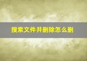 搜索文件并删除怎么删