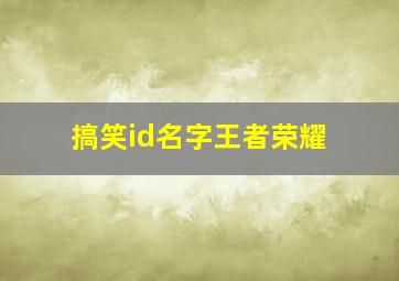 搞笑id名字王者荣耀