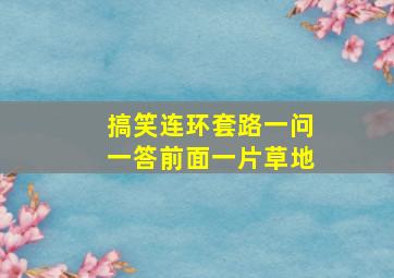 搞笑连环套路一问一答前面一片草地