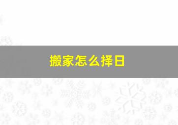 搬家怎么择日