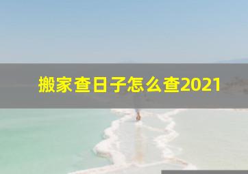 搬家查日子怎么查2021