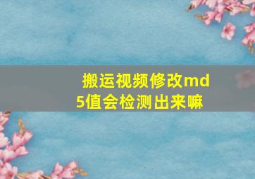 搬运视频修改md5值会检测出来嘛