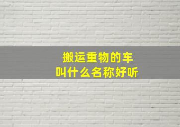 搬运重物的车叫什么名称好听