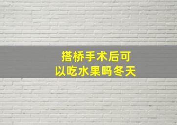 搭桥手术后可以吃水果吗冬天