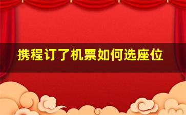 携程订了机票如何选座位