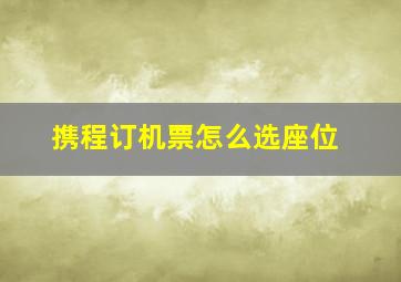 携程订机票怎么选座位