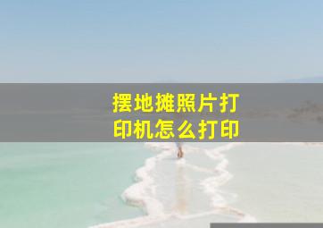 摆地摊照片打印机怎么打印