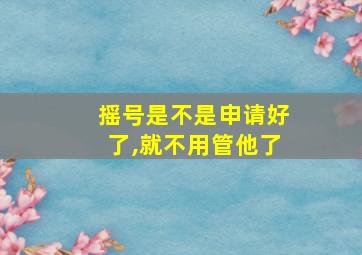 摇号是不是申请好了,就不用管他了