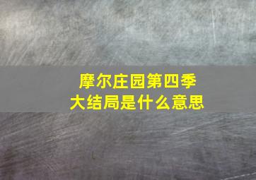 摩尔庄园第四季大结局是什么意思