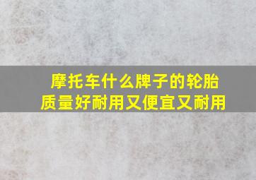 摩托车什么牌子的轮胎质量好耐用又便宜又耐用