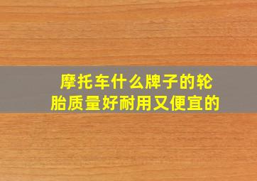 摩托车什么牌子的轮胎质量好耐用又便宜的