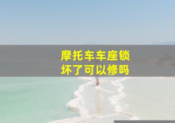 摩托车车座锁坏了可以修吗