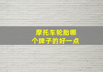 摩托车轮胎哪个牌子的好一点