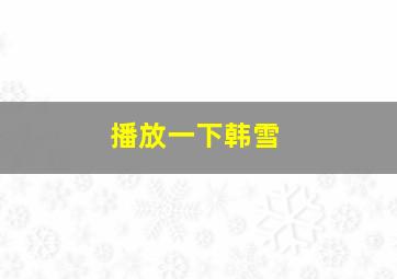 播放一下韩雪